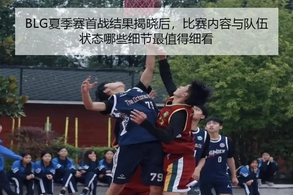 BLG夏季赛首战结果揭晓后，比赛内容与队伍状态哪些细节最值得细看 - Sina Sports