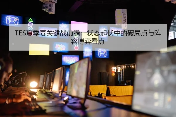TES夏季赛关键战前瞻：状态起伏中的破局点与阵容博弈看点 - Sina Sports